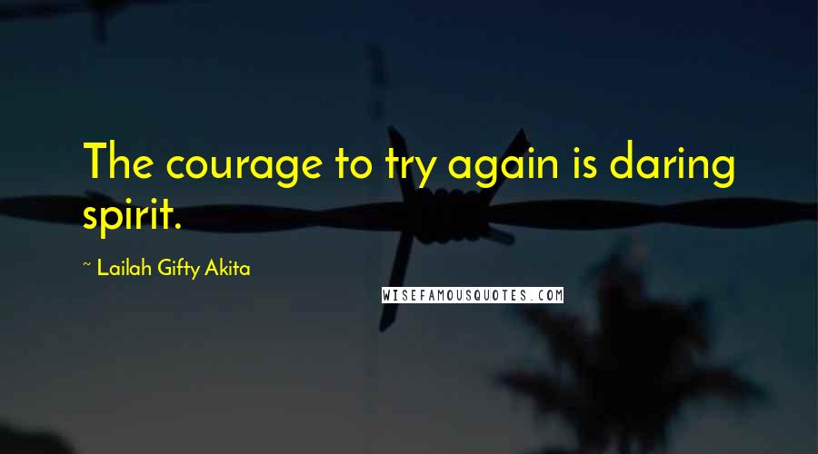 Lailah Gifty Akita Quotes: The courage to try again is daring spirit.