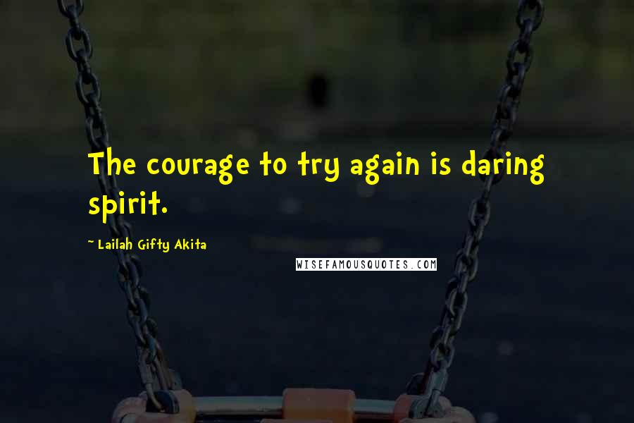 Lailah Gifty Akita Quotes: The courage to try again is daring spirit.