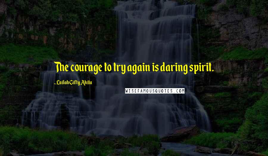 Lailah Gifty Akita Quotes: The courage to try again is daring spirit.