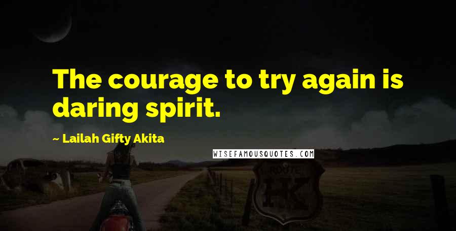 Lailah Gifty Akita Quotes: The courage to try again is daring spirit.