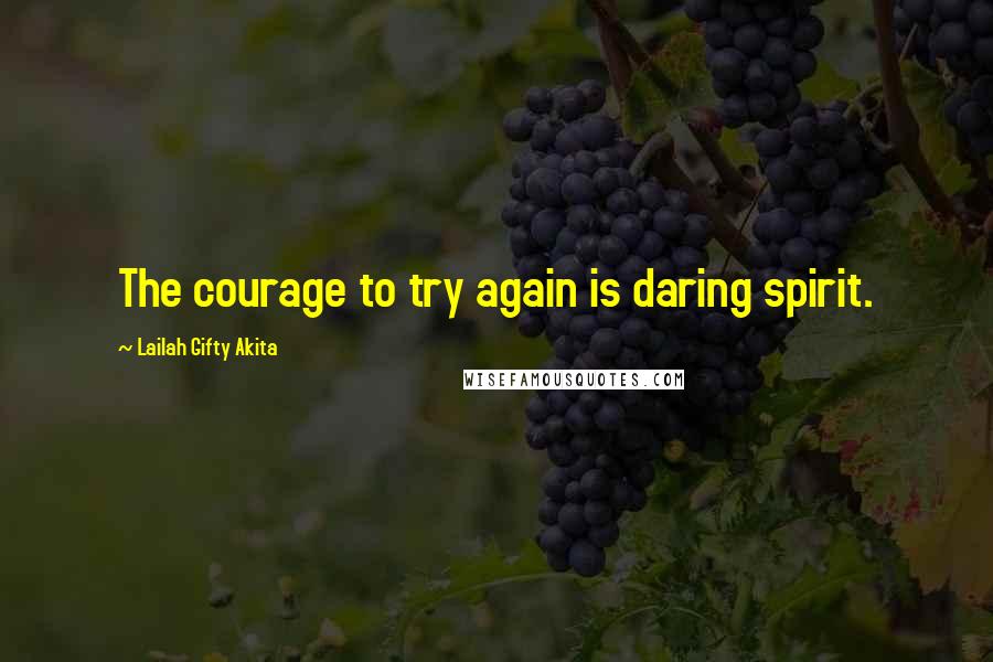Lailah Gifty Akita Quotes: The courage to try again is daring spirit.
