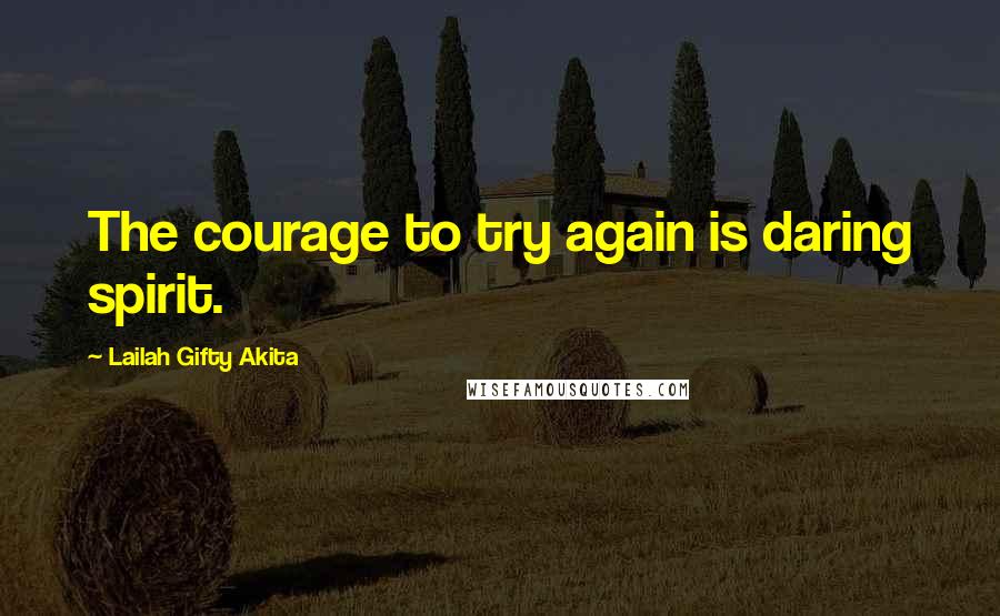 Lailah Gifty Akita Quotes: The courage to try again is daring spirit.