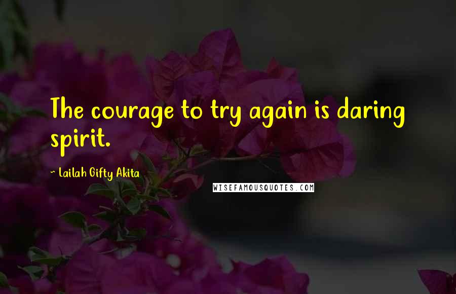 Lailah Gifty Akita Quotes: The courage to try again is daring spirit.