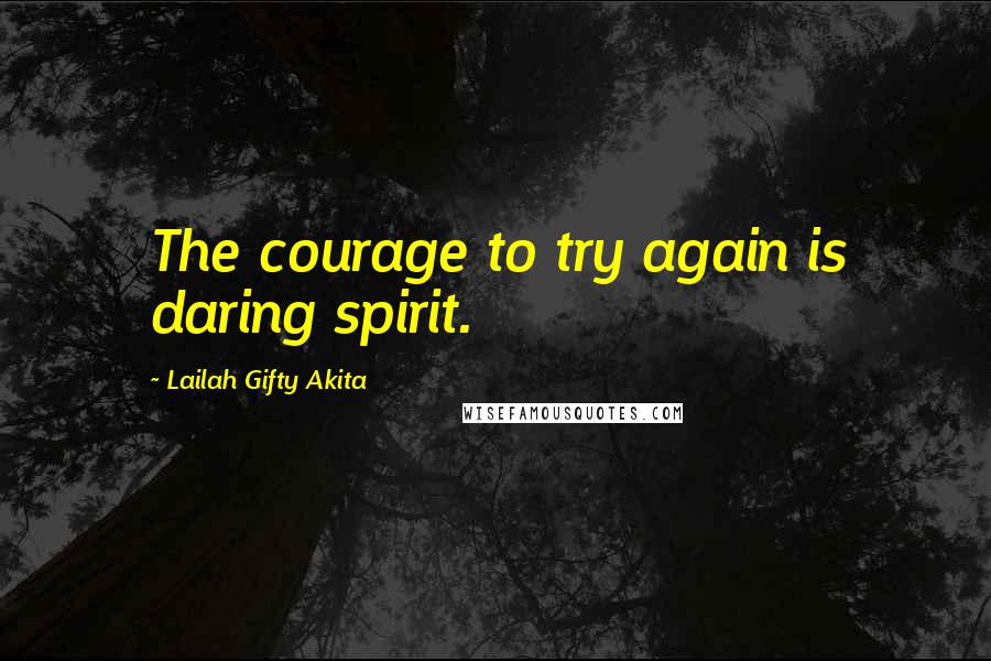 Lailah Gifty Akita Quotes: The courage to try again is daring spirit.