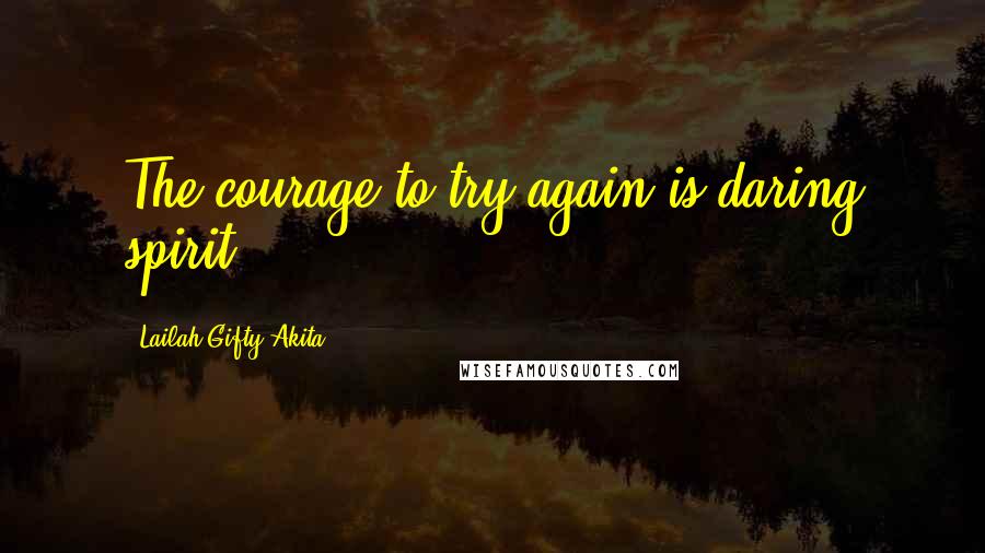Lailah Gifty Akita Quotes: The courage to try again is daring spirit.