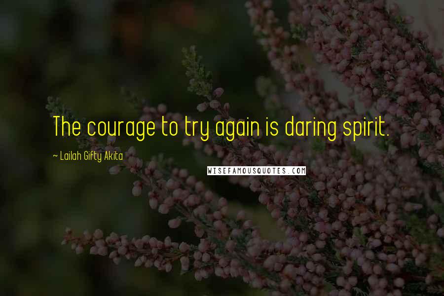 Lailah Gifty Akita Quotes: The courage to try again is daring spirit.