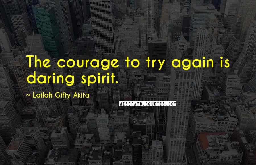 Lailah Gifty Akita Quotes: The courage to try again is daring spirit.