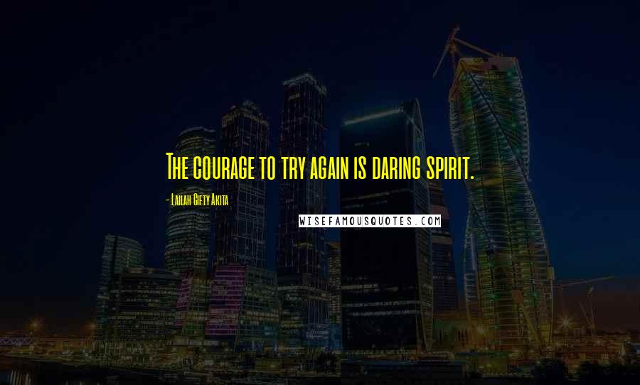 Lailah Gifty Akita Quotes: The courage to try again is daring spirit.