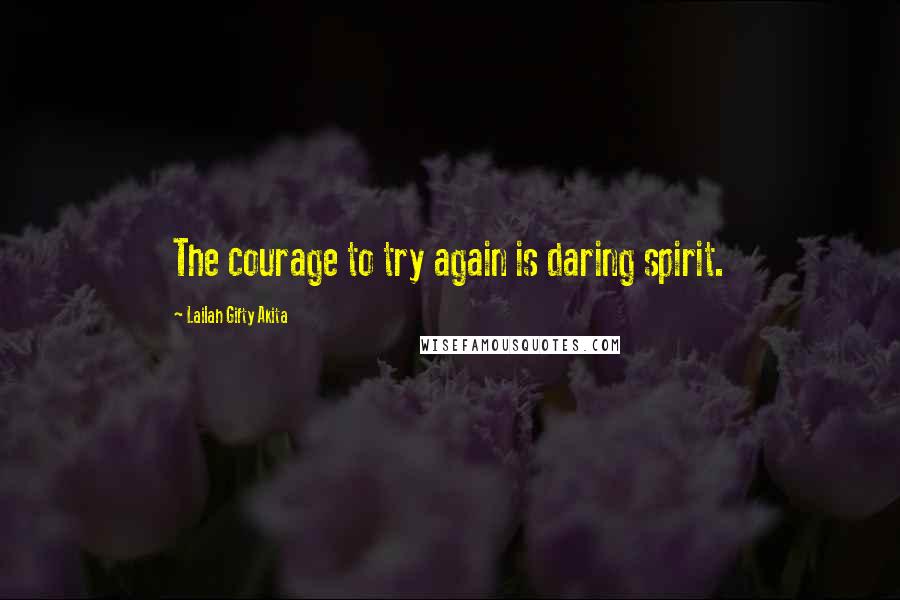 Lailah Gifty Akita Quotes: The courage to try again is daring spirit.