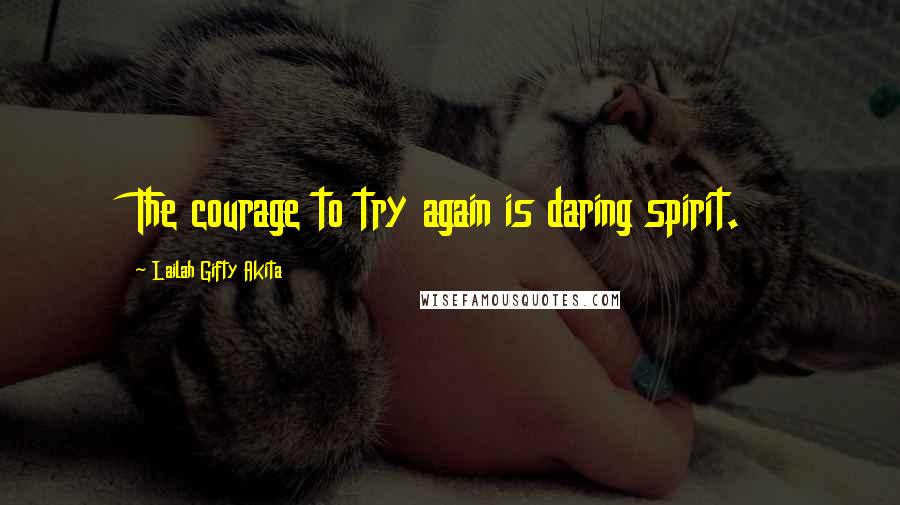 Lailah Gifty Akita Quotes: The courage to try again is daring spirit.