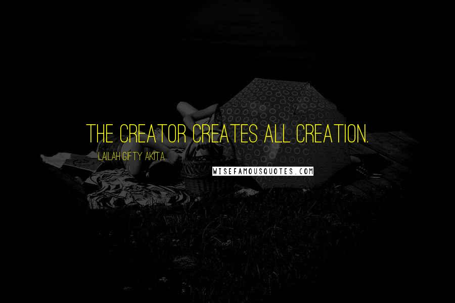 Lailah Gifty Akita Quotes: The Creator creates all creation.