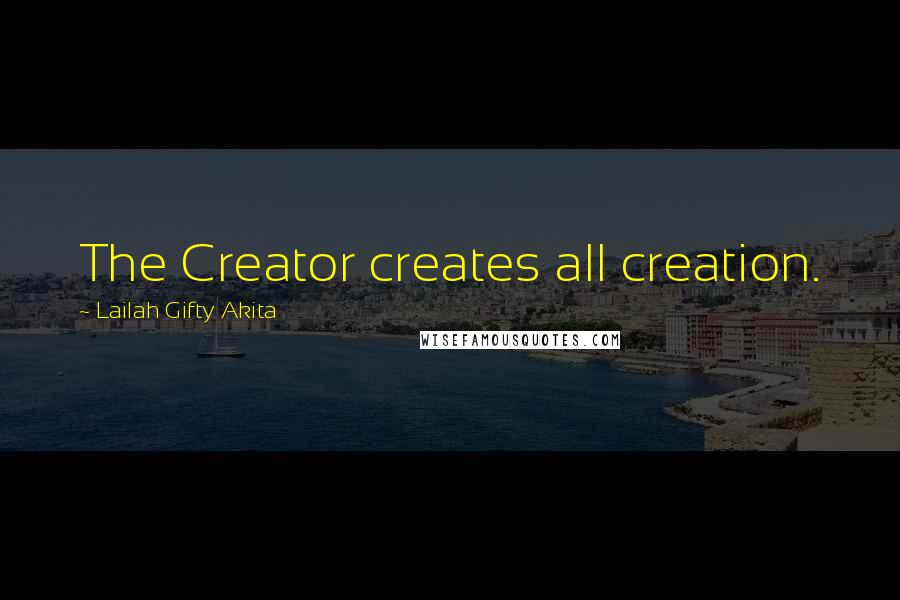 Lailah Gifty Akita Quotes: The Creator creates all creation.