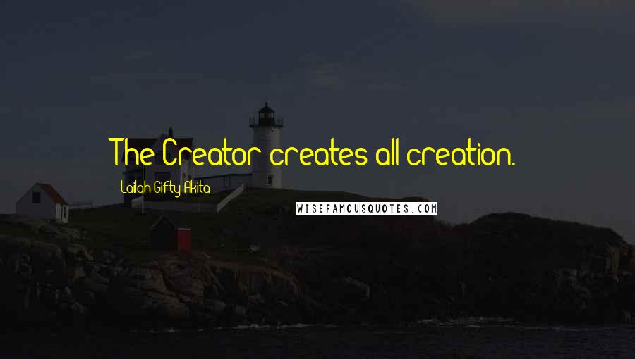 Lailah Gifty Akita Quotes: The Creator creates all creation.