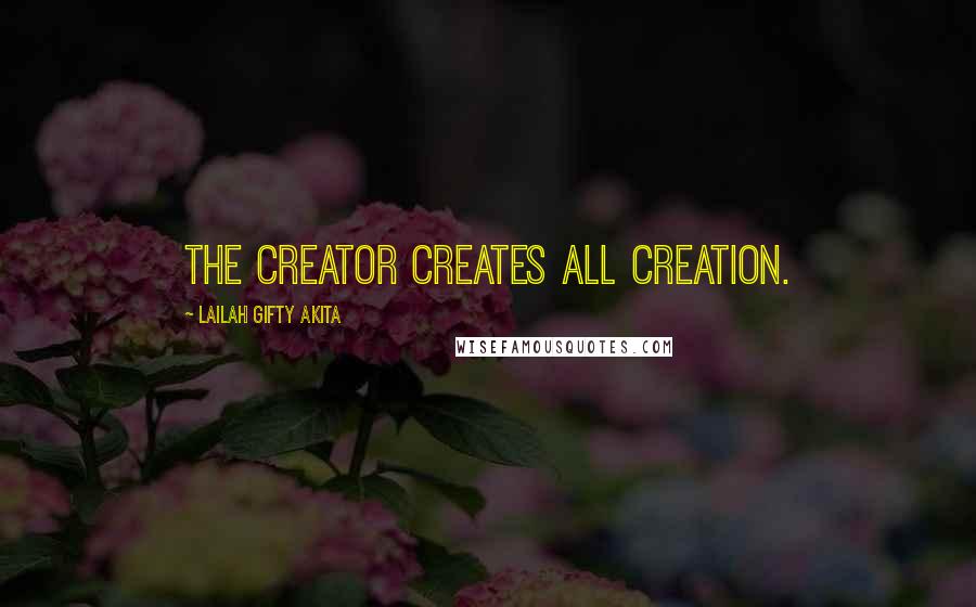 Lailah Gifty Akita Quotes: The Creator creates all creation.