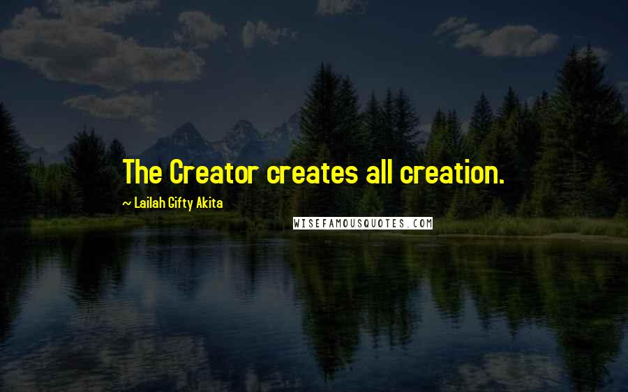 Lailah Gifty Akita Quotes: The Creator creates all creation.