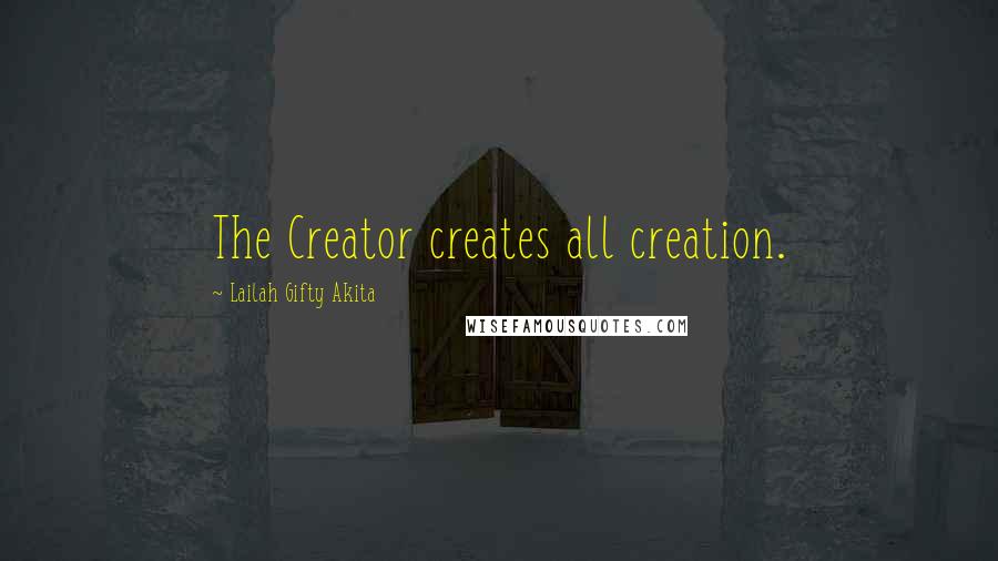 Lailah Gifty Akita Quotes: The Creator creates all creation.