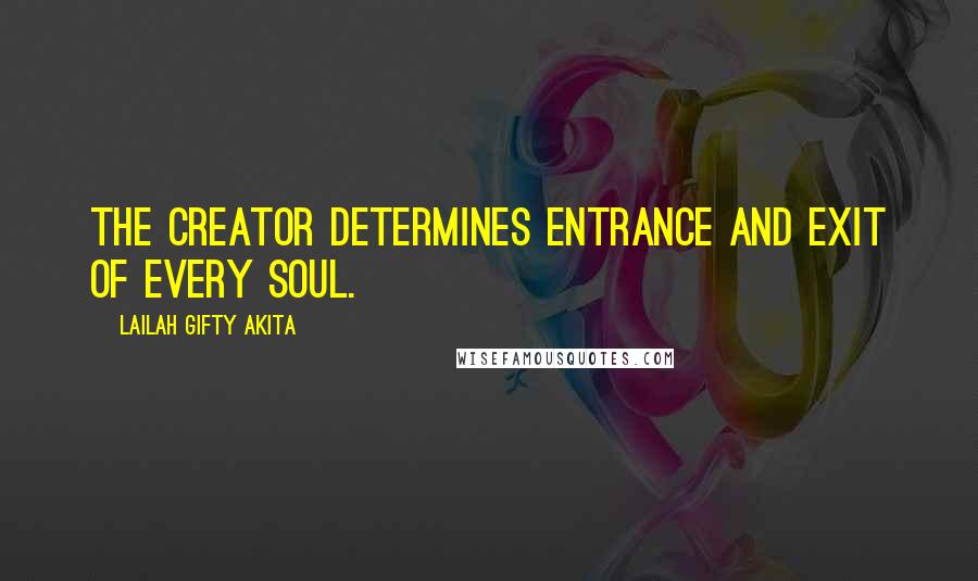 Lailah Gifty Akita Quotes: The Creator determines entrance and exit of every soul.