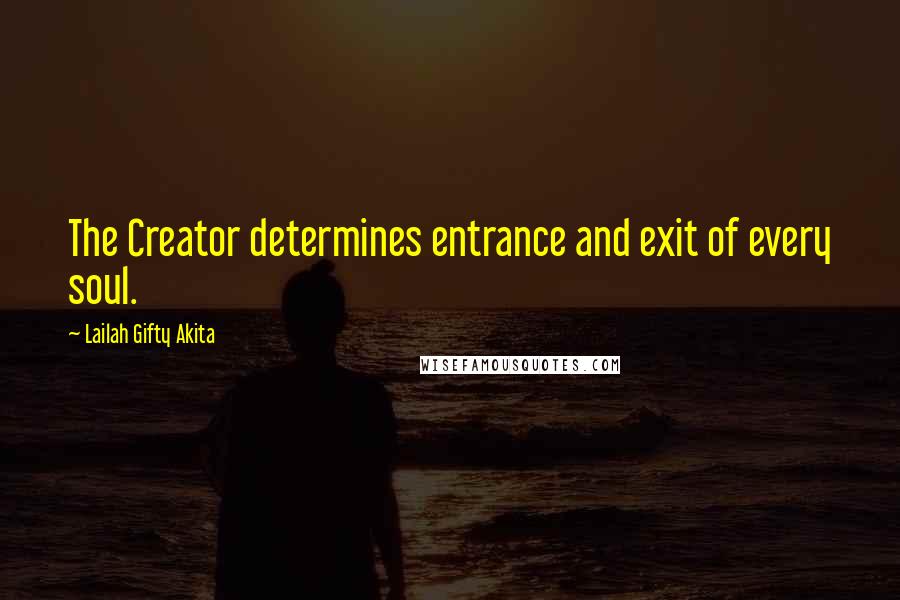 Lailah Gifty Akita Quotes: The Creator determines entrance and exit of every soul.