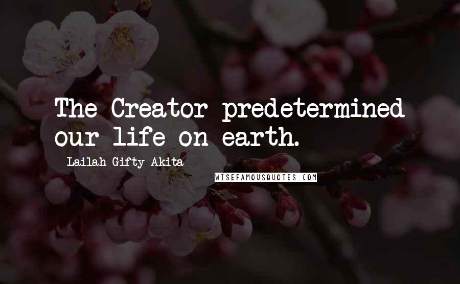 Lailah Gifty Akita Quotes: The Creator predetermined our life on earth.