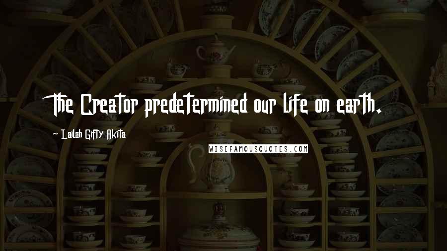 Lailah Gifty Akita Quotes: The Creator predetermined our life on earth.