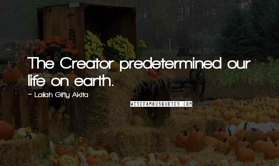 Lailah Gifty Akita Quotes: The Creator predetermined our life on earth.