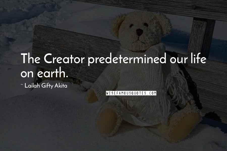 Lailah Gifty Akita Quotes: The Creator predetermined our life on earth.