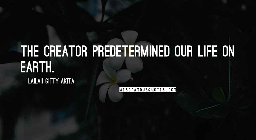 Lailah Gifty Akita Quotes: The Creator predetermined our life on earth.