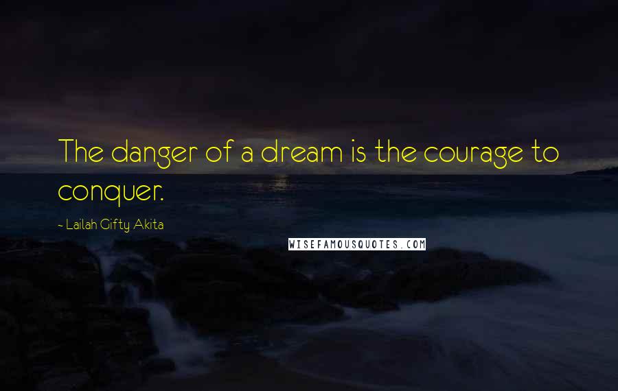 Lailah Gifty Akita Quotes: The danger of a dream is the courage to conquer.