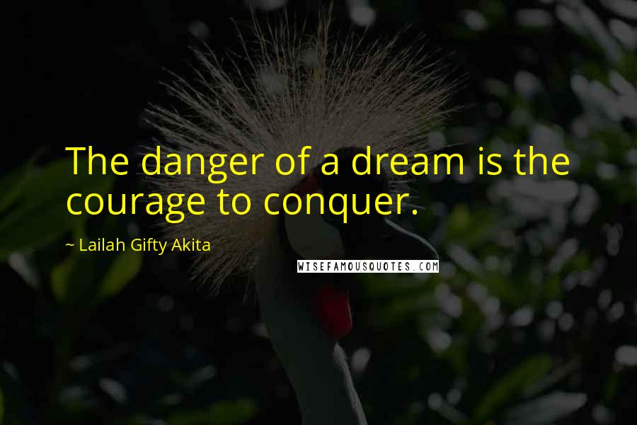 Lailah Gifty Akita Quotes: The danger of a dream is the courage to conquer.