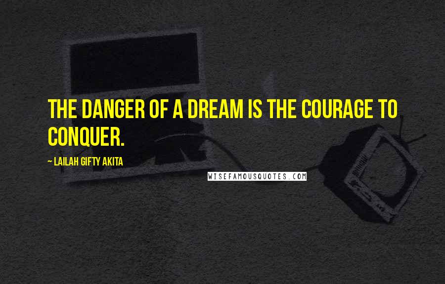 Lailah Gifty Akita Quotes: The danger of a dream is the courage to conquer.