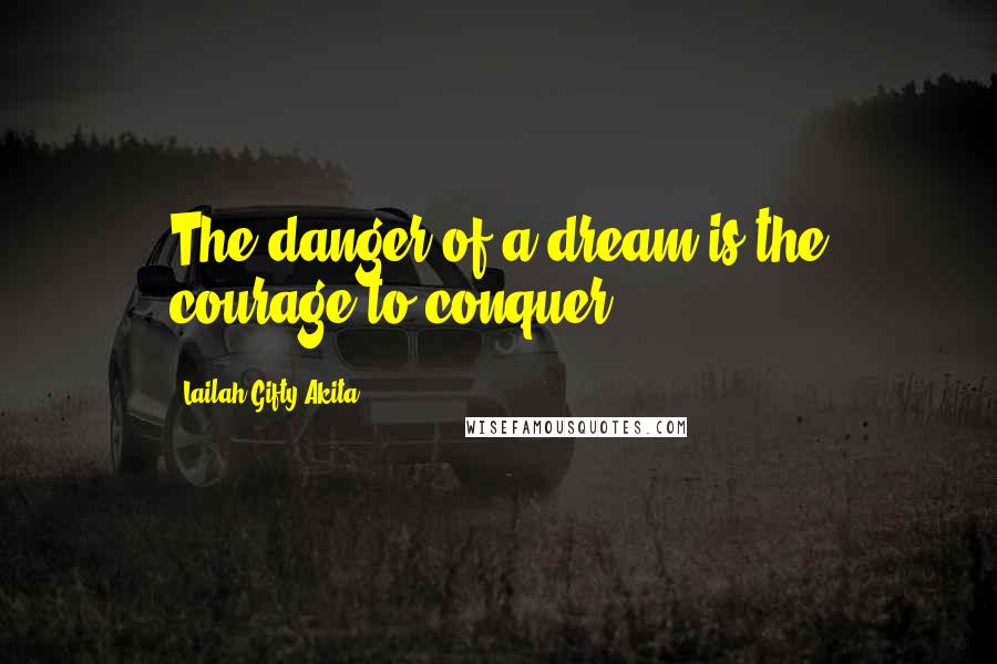 Lailah Gifty Akita Quotes: The danger of a dream is the courage to conquer.