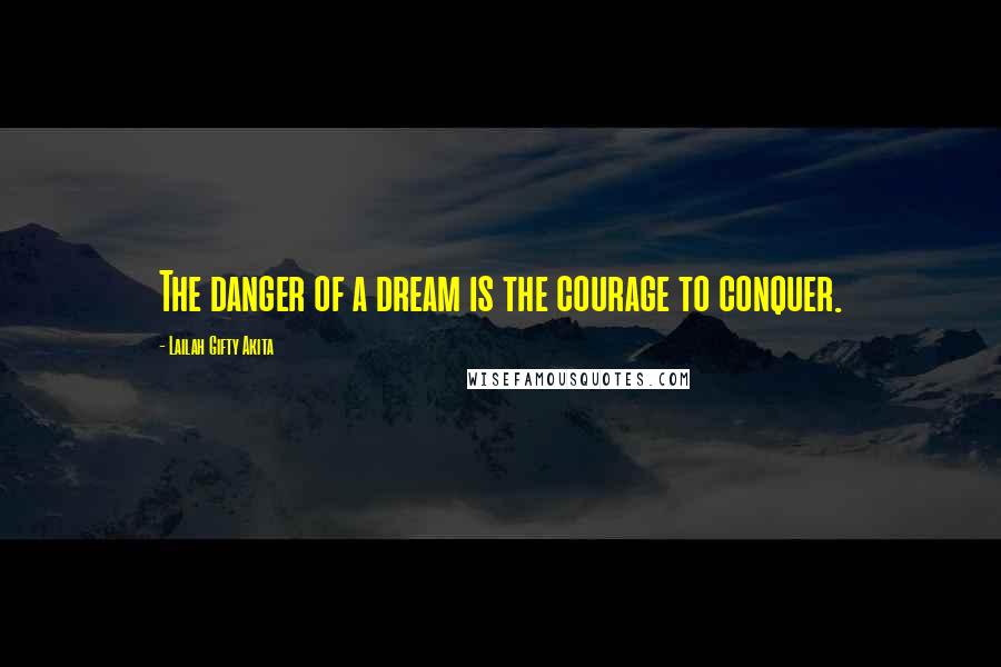 Lailah Gifty Akita Quotes: The danger of a dream is the courage to conquer.