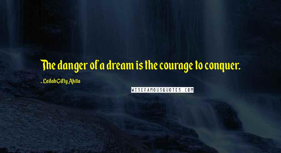 Lailah Gifty Akita Quotes: The danger of a dream is the courage to conquer.