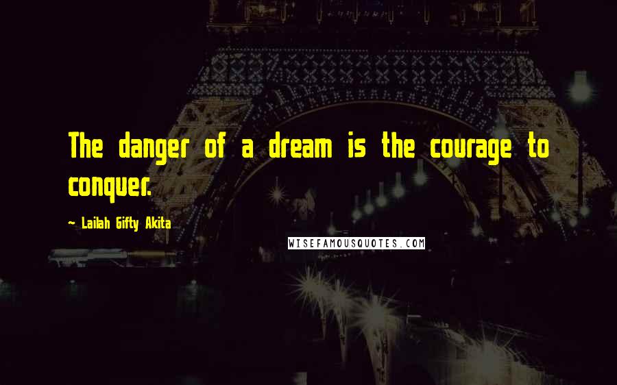 Lailah Gifty Akita Quotes: The danger of a dream is the courage to conquer.