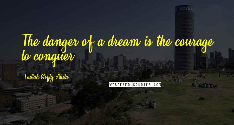 Lailah Gifty Akita Quotes: The danger of a dream is the courage to conquer.