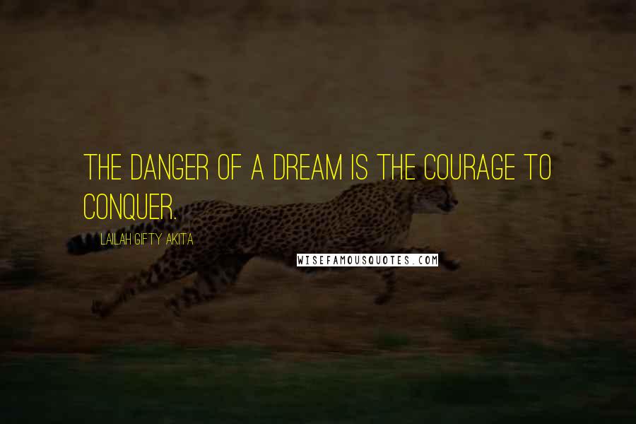 Lailah Gifty Akita Quotes: The danger of a dream is the courage to conquer.