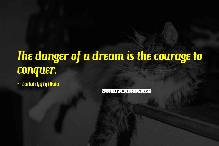 Lailah Gifty Akita Quotes: The danger of a dream is the courage to conquer.