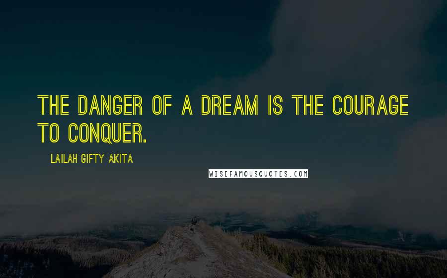 Lailah Gifty Akita Quotes: The danger of a dream is the courage to conquer.