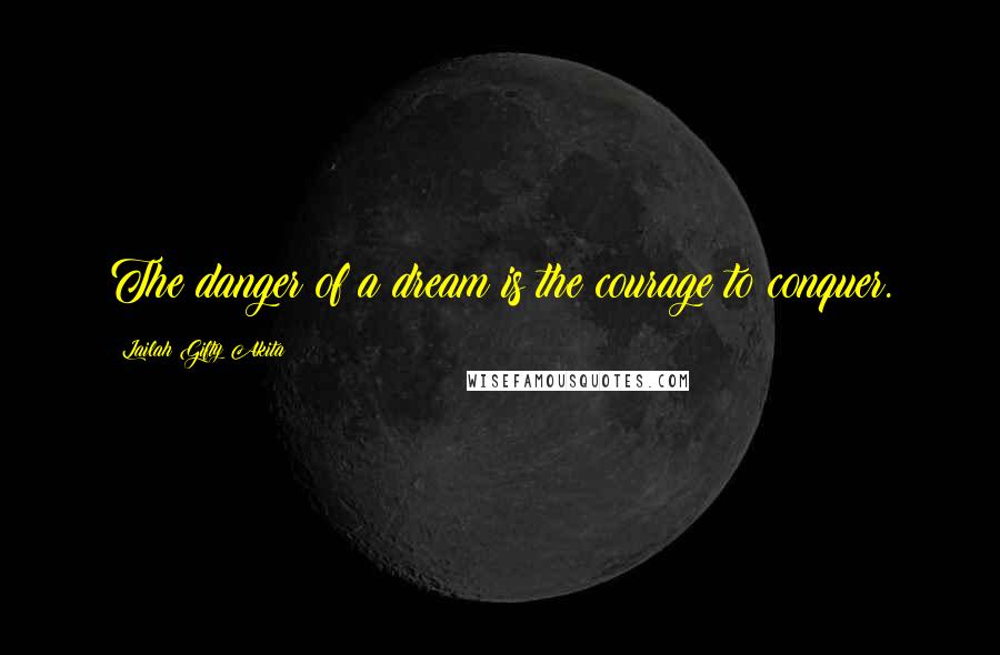 Lailah Gifty Akita Quotes: The danger of a dream is the courage to conquer.