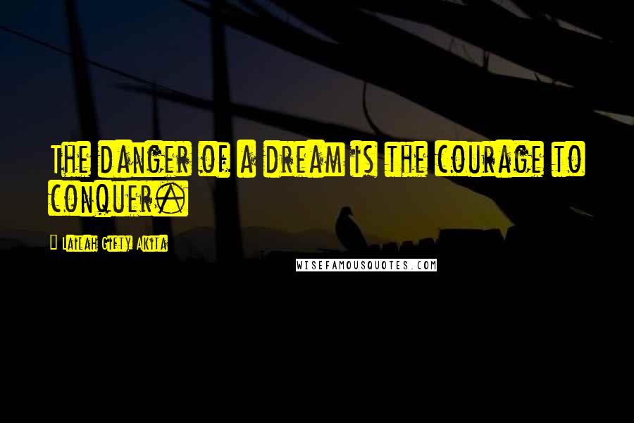 Lailah Gifty Akita Quotes: The danger of a dream is the courage to conquer.