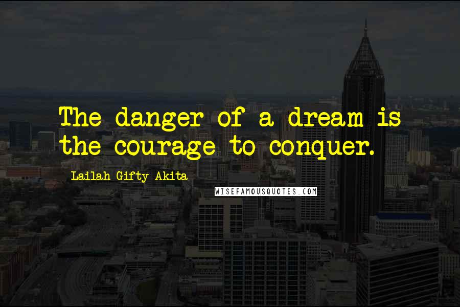 Lailah Gifty Akita Quotes: The danger of a dream is the courage to conquer.