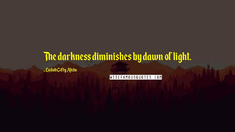 Lailah Gifty Akita Quotes: The darkness diminishes by dawn of light.