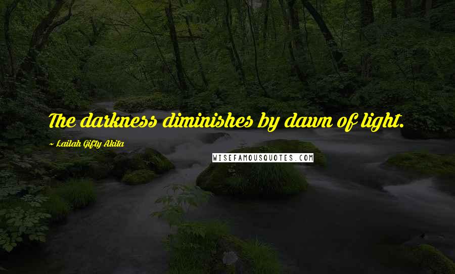 Lailah Gifty Akita Quotes: The darkness diminishes by dawn of light.