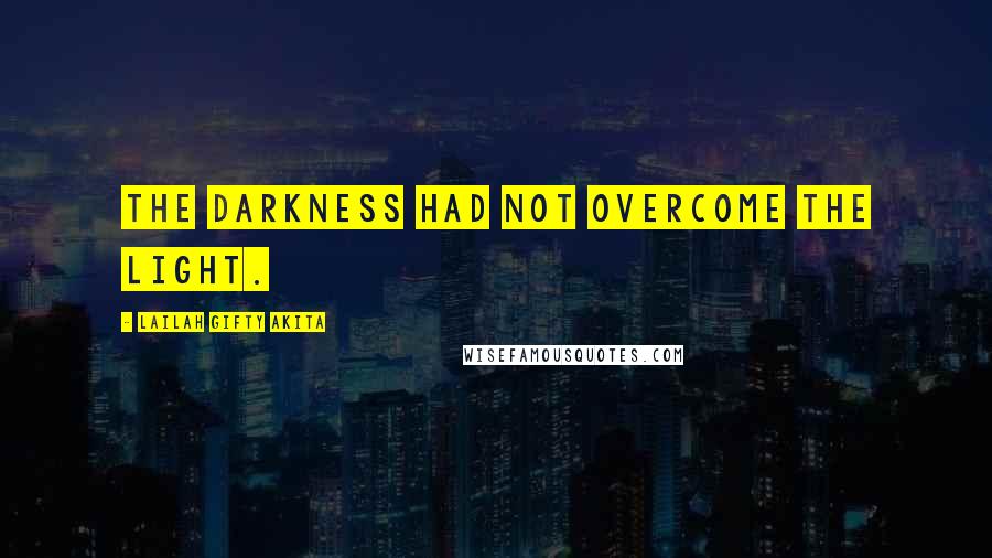 Lailah Gifty Akita Quotes: The darkness had not overcome the light.