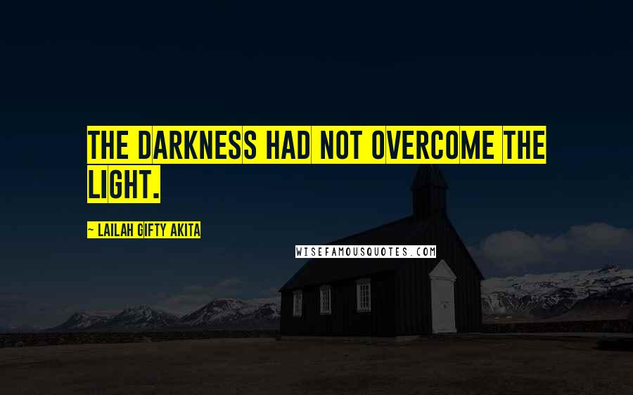 Lailah Gifty Akita Quotes: The darkness had not overcome the light.