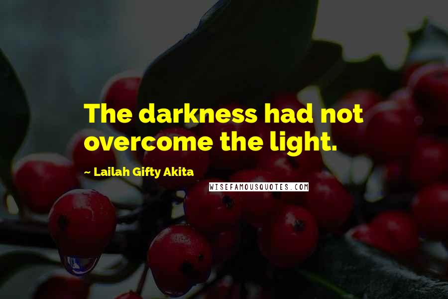 Lailah Gifty Akita Quotes: The darkness had not overcome the light.