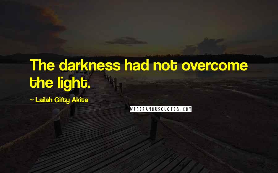 Lailah Gifty Akita Quotes: The darkness had not overcome the light.