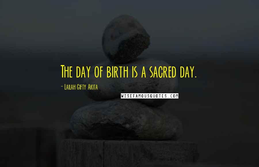 Lailah Gifty Akita Quotes: The day of birth is a sacred day.