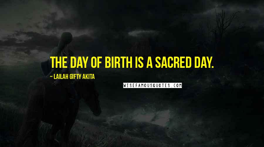 Lailah Gifty Akita Quotes: The day of birth is a sacred day.