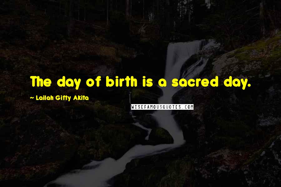 Lailah Gifty Akita Quotes: The day of birth is a sacred day.